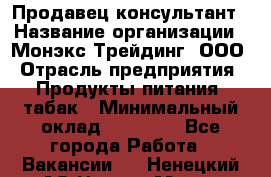 Продавец-консультант › Название организации ­ Монэкс Трейдинг, ООО › Отрасль предприятия ­ Продукты питания, табак › Минимальный оклад ­ 33 000 - Все города Работа » Вакансии   . Ненецкий АО,Нарьян-Мар г.